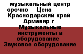 музыкальный центр срочно  › Цена ­ 7 000 - Краснодарский край, Армавир г. Музыкальные инструменты и оборудование » Звуковое оборудование   